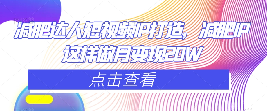 减肥达人短视频IP打造，减肥IP这样做月变现20W-润泽资源库