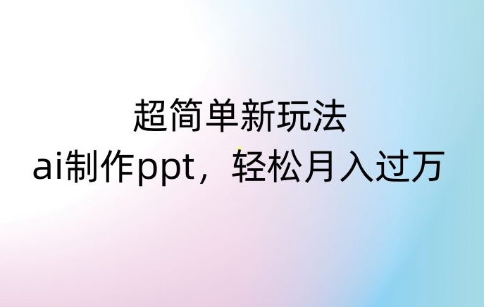 超简单新玩法，靠ai制作PPT，几分钟一个作品，小白也可以操作，月入过万【揭秘】-润泽资源库