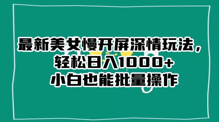 最新美女慢开屏深情玩法，轻松日入1000+小白也能批量操作-润泽资源库