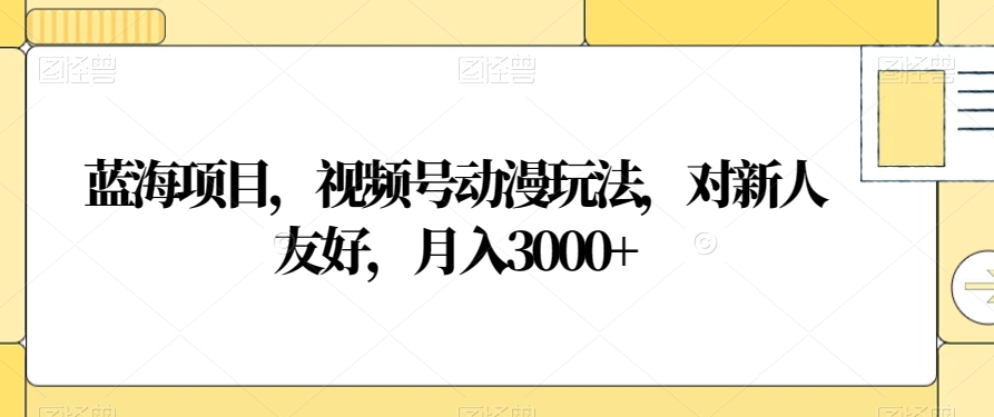蓝海项目，视频号动漫玩法，对新人友好，月入3000+【揭秘】-润泽资源库