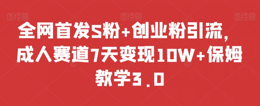 全网首发S粉+创业粉引流，成人赛道7天变现10W+保姆教学3.0【揭秘】-润泽资源库