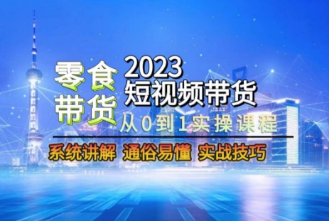 2023短视频带货-零食赛道，从0-1实操课程，系统讲解实战技巧-润泽资源库