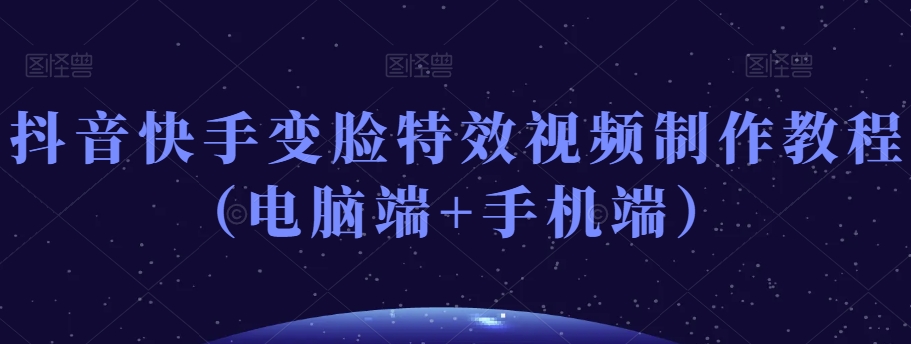 抖音快手变脸特效视频制作教程（电脑端+手机端）-润泽资源库