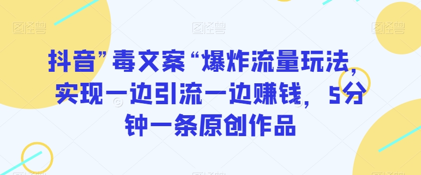 抖音”毒文案“爆炸流量玩法，实现一边引流一边赚钱，5分钟一条原创作品【揭秘】-润泽资源库