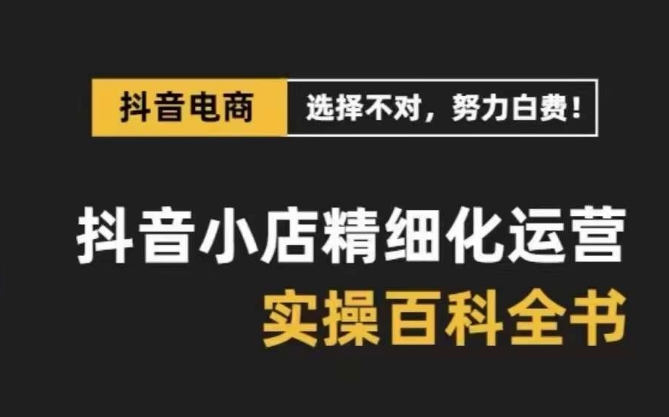抖音小店精细化运营百科全书，保姆级运营实操讲解-润泽资源库