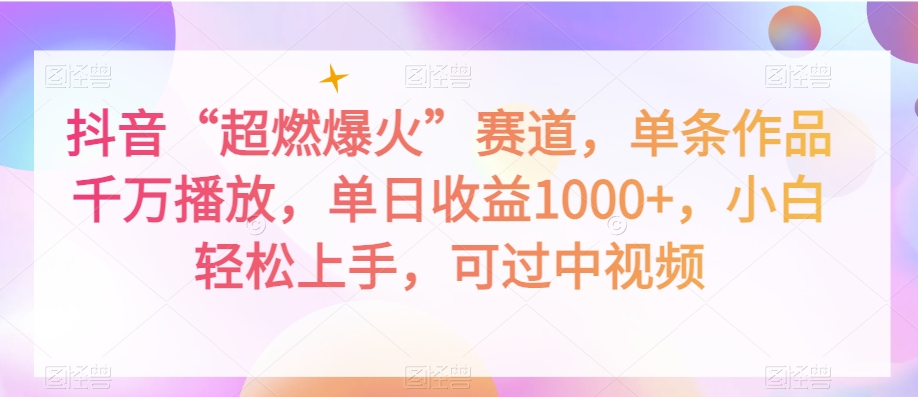 抖音“超燃爆火”赛道，单条作品千万播放，单日收益1000+，小白轻松上手，可过中视频【揭秘】-润泽资源库