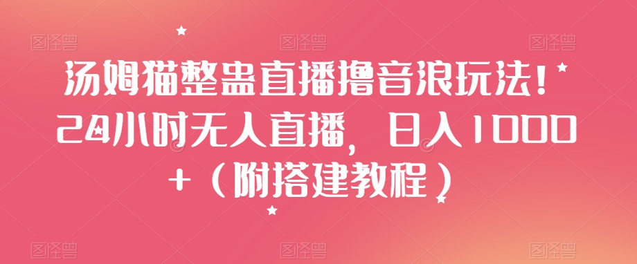 汤姆猫整蛊直播撸音浪玩法！24小时无人直播，日入1000+（附搭建教程）【揭秘】-润泽资源库