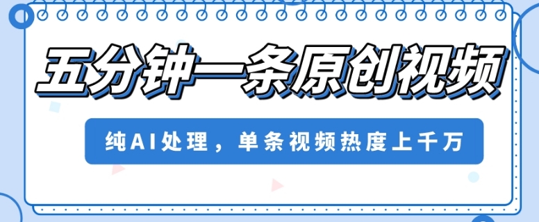 五分钟一条原创视频，纯AI处理，单条视频热度上千万【揭秘】-润泽资源库