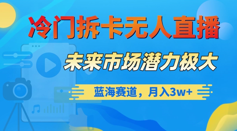 冷门拆卡无人直播，未来市场潜力极大，蓝海赛道，月入3w+【揭秘】-润泽资源库