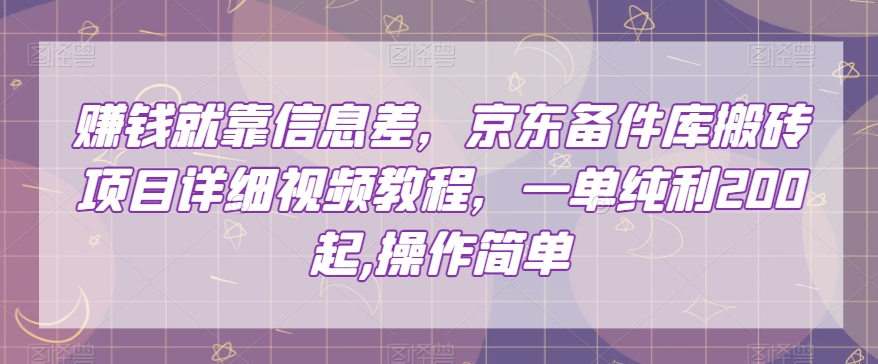 赚钱就靠信息差，京东备件库搬砖项目详细视频教程，一单纯利200，操作简单【揭秘】-润泽资源库