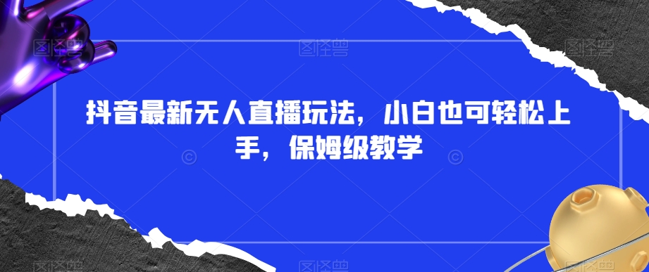 抖音最新无人直播玩法，小白也可轻松上手，保姆级教学，附所有素材+插件【揭秘】-润泽资源库