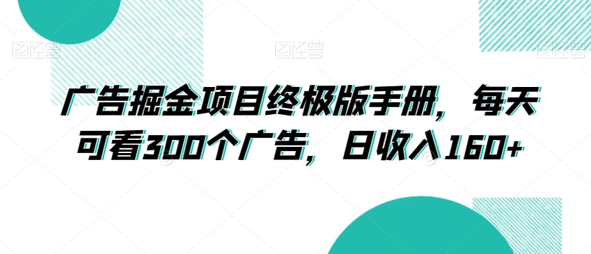广告掘金项目终极版手册，每天可看300个广告，日收入160+【揭秘】-润泽资源库