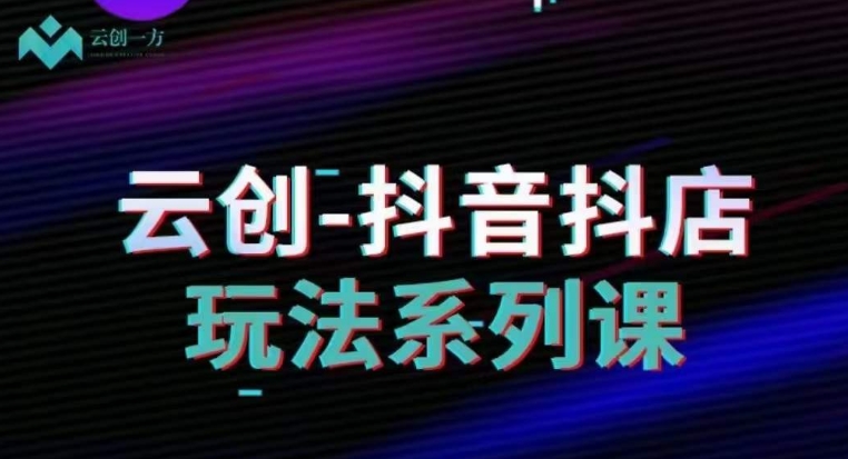 云创-抖音小店系列课，抖音小店运营全攻略-润泽资源库