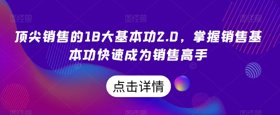 顶尖销售的18大基本功2.0，掌握销售基本功快速成为销售高手-润泽资源库