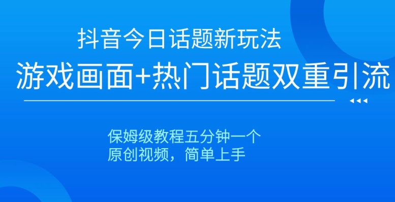 抖音今日话题新玩法，游戏画面+热门话题双重引流，保姆级教程五分钟一个【揭秘】-润泽资源库