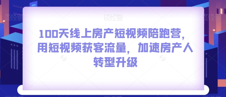 100天线上房产短视频陪跑营，用短视频获客流量，加速房产人转型升级-润泽资源库