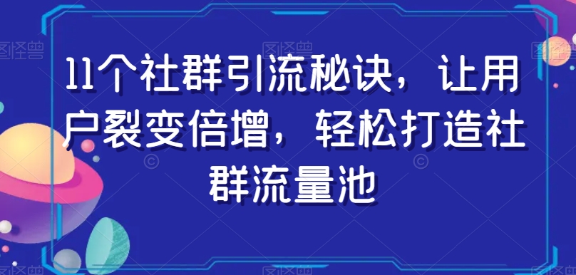 11个社群引流秘诀，让用户裂变倍增，轻松打造社群流量池-润泽资源库