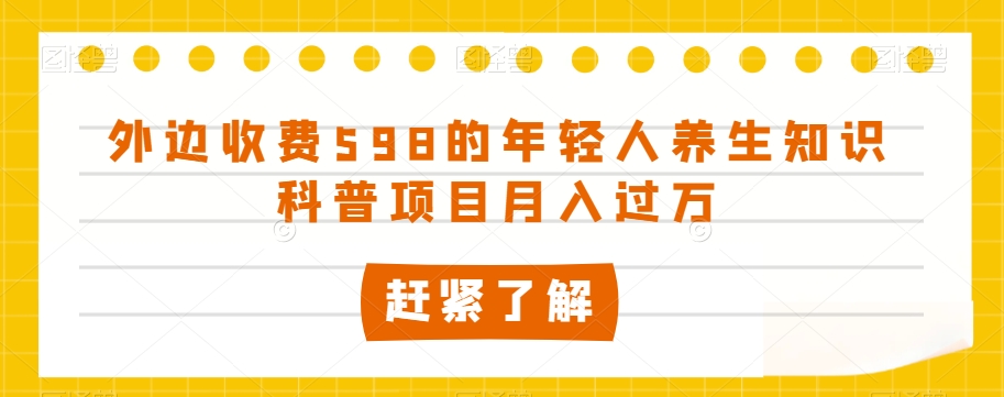 外边收费598的年轻人养生知识科普项目月入过万【揭秘】-润泽资源库