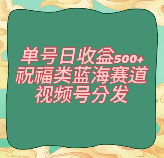单号日收益500+、祝福类蓝海赛道、视频号分发【揭秘】-润泽资源库