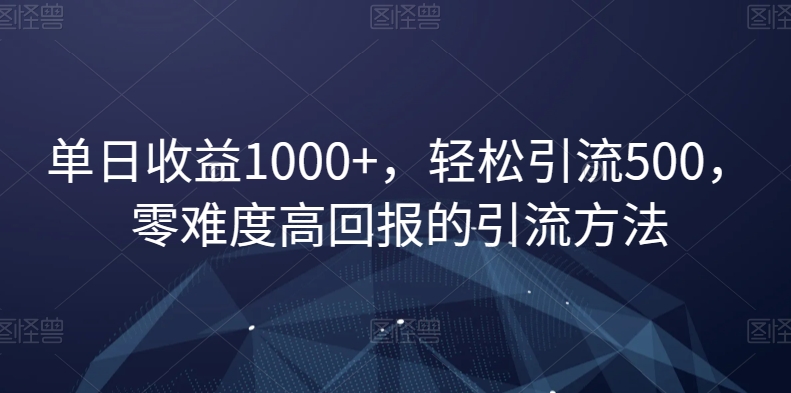 单日收益1000+，轻松引流500，零难度高回报的引流方法【揭秘】-润泽资源库