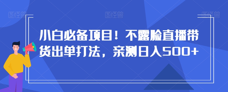 小白必备项目！不露脸直播带货出单打法，亲测日入500+【揭秘】-润泽资源库
