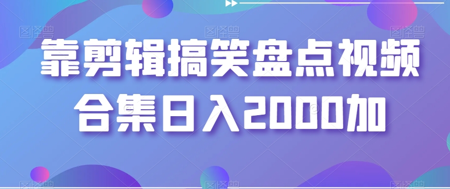 靠剪辑搞笑盘点视频合集日入2000加【揭秘】-润泽资源库