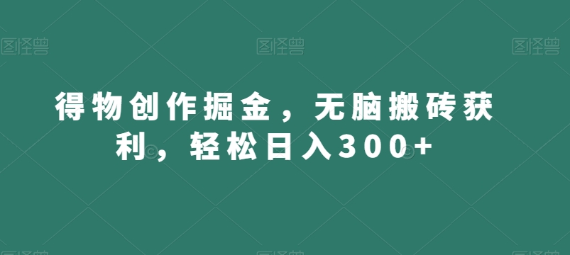 得物创作掘金，无脑搬砖获利，轻松日入300+【揭秘】-润泽资源库
