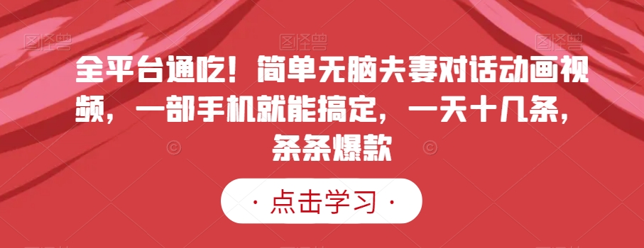 全平台通吃！简单无脑夫妻对话动画视频，一部手机就能搞定，一天十几条，条条爆款【揭秘】-润泽资源库