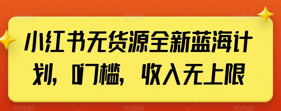 小红书无货源全新蓝海计划，0门槛，收入无上限【揭秘】-润泽资源库