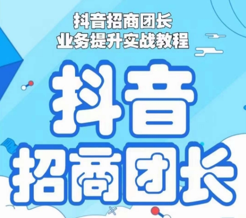 抖音招商团长业务提升实战教程，抖音招商团长如何实现躺赚-润泽资源库