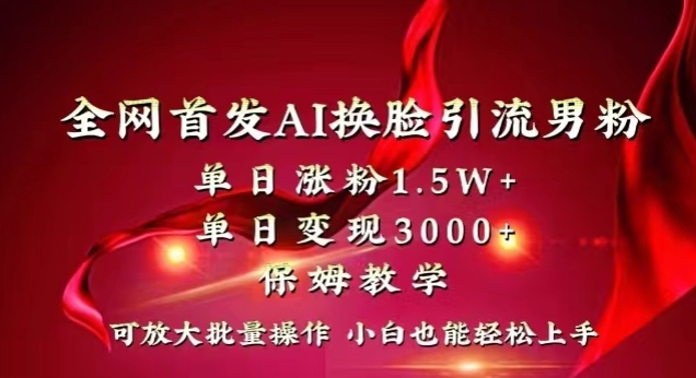 全网首发Ai换脸引流男粉，单日涨粉1.5w+，单日变现3000+，小白也能轻松上手拿结果【揭秘】-润泽资源库