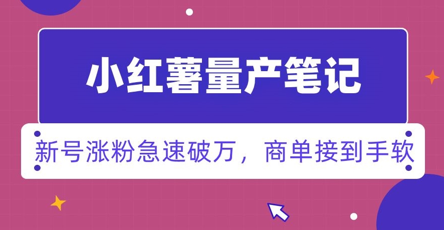小红书量产笔记，一分种一条笔记，新号涨粉急速破万，新黑马赛道，商单接到手软【揭秘】-润泽资源库