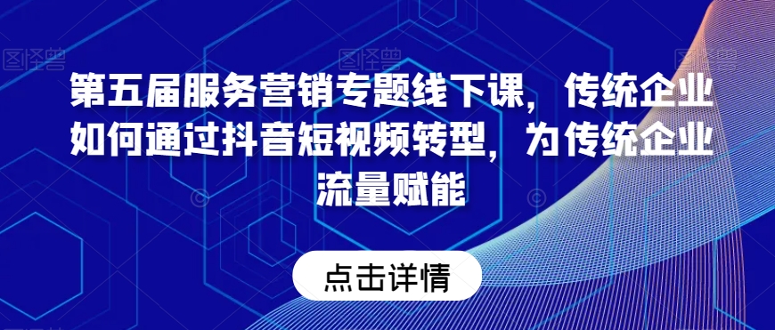 第五届服务营销专题线下课，传统企业如何通过抖音短视频转型，为传统企业流量赋能-润泽资源库