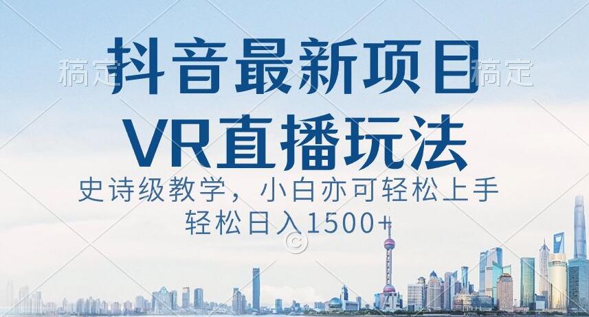 抖音最新VR直播玩法，史诗级教学，小白也可轻松上手轻松日入1500+【揭秘】-润泽资源库