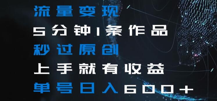 流量变现5分钟1条作品秒过原创上手就有收益单号日入600+【揭秘】-润泽资源库