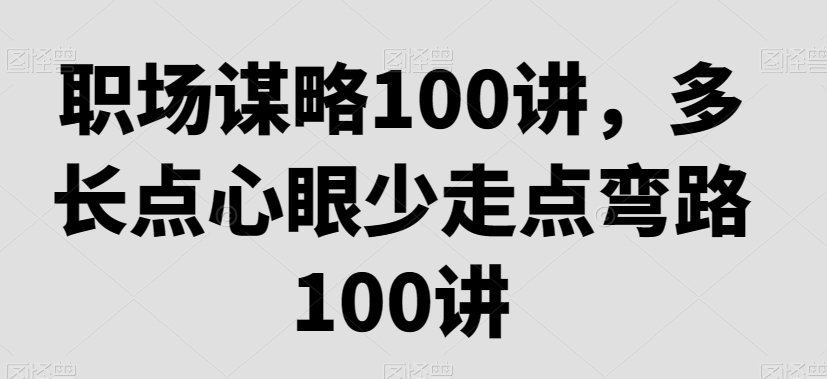 职场谋略100讲，多长点心眼少走点弯路-润泽资源库