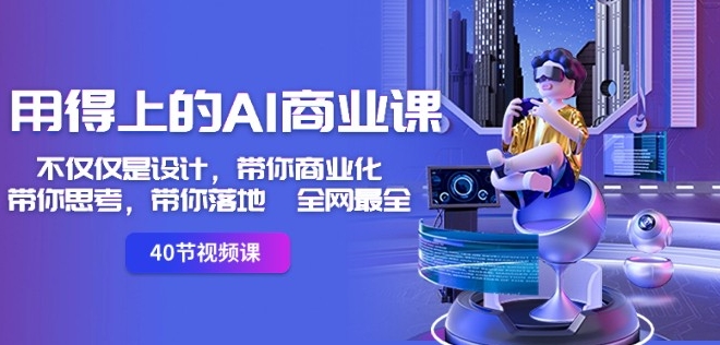 用得上的AI商业课：不仅仅是设计，带你商业化-带你思考-带你落地-全网最全-润泽资源库