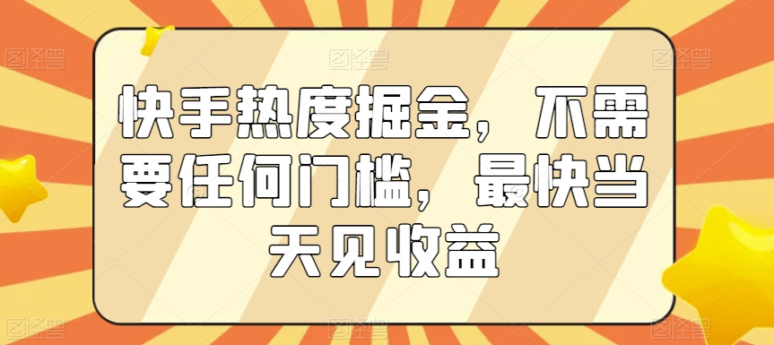快手热度掘金，不需要任何门槛，最快当天见收益【揭秘】-润泽资源库