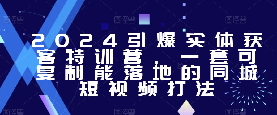 2024引爆实体获客特训营，​一套可复制能落地的同城短视频打法-润泽资源库