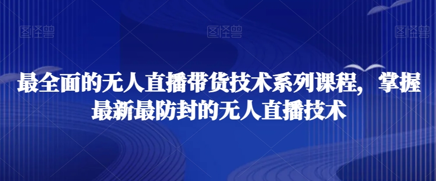 最全面的无人直播‮货带‬技术系‮课列‬程，掌握最新最防封的无人直播技术-润泽资源库