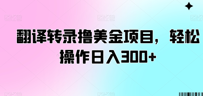 翻译转录撸美金项目，轻松操作日入300+【揭秘】-润泽资源库