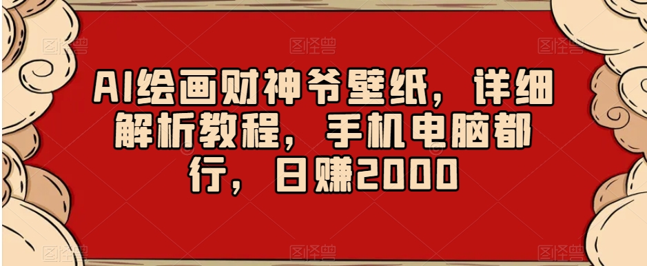AI绘画财神爷壁纸，详细解析教程，手机电脑都行，日赚2000【揭秘】-润泽资源库