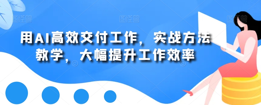 用AI高效交付工作，实战方法教学，大幅提升工作效率-润泽资源库