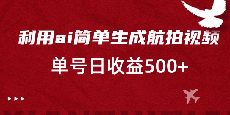 利用ai简单复制粘贴，生成航拍视频，单号日收益500+【揭秘】-润泽资源库