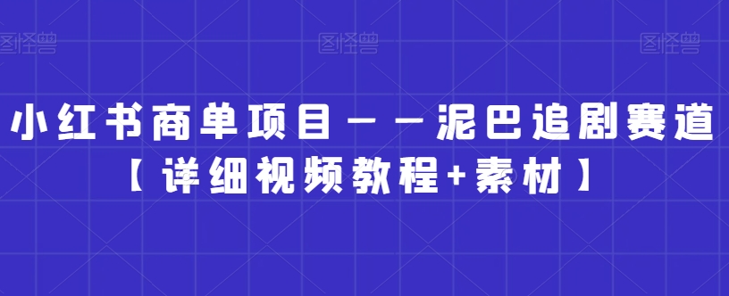 小红书商单项目——泥巴追剧赛道【详细视频教程+素材】【揭秘】-润泽资源库