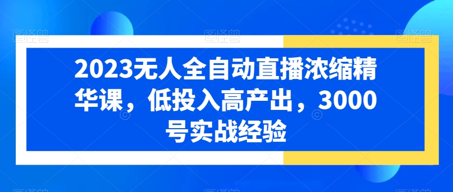 2023无人全自动直播浓缩精华课，低投入高产出，3000号实战经验-润泽资源库