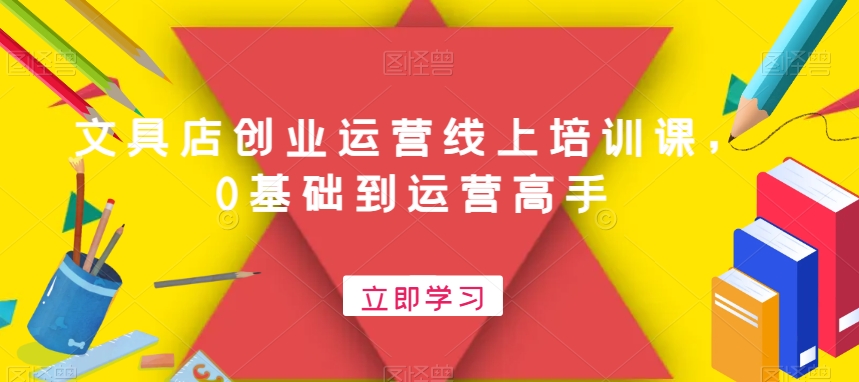 文具店创业运营线上培训课，0基础到运营高手-润泽资源库