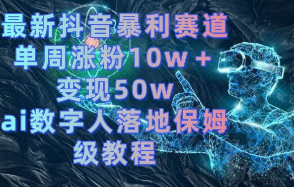 最新抖音暴利赛道，单周涨粉10w＋变现50w的ai数字人落地保姆级教程【揭秘】-润泽资源库