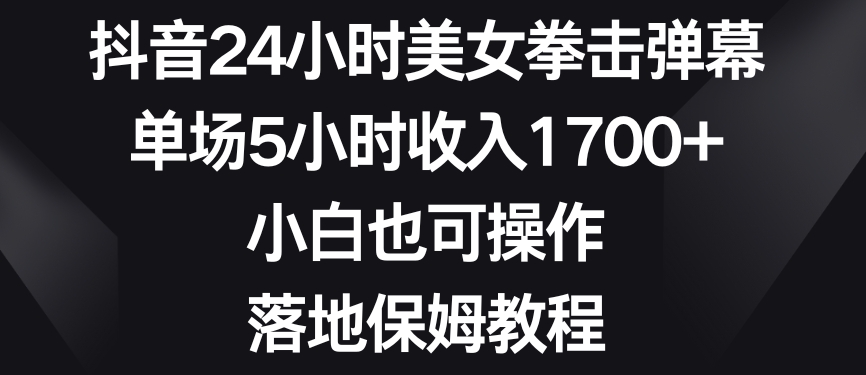 抖音24小时美女拳击弹幕，单场5小时收入1700+，小白也可操作，落地保姆教程【揭秘】-润泽资源库