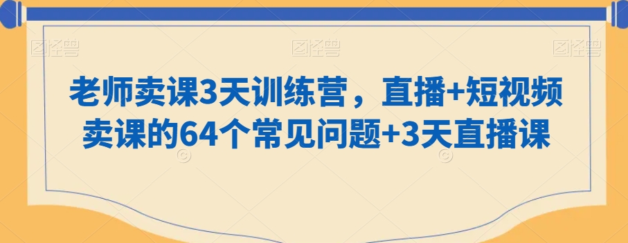 老师卖课3天训练营，直播+短视频卖课的64个常见问题+3天直播课-润泽资源库